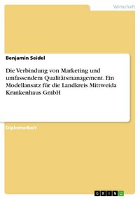 Produktbild: Die Verbindung von Marketing und umfassendem Qualit&auml;tsmanagement. Ein Modellansatz f&uuml;r die Landkreis Mittweida Krankenhaus GmbH