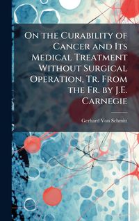 Produktbild: On the Curability of Cancer and Its Medical Treatment Without Surgical Operation, Tr. From the Fr. by J.E. Carnegie