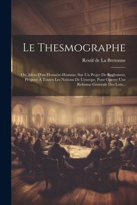 Produktbild: Le Thesmographe: Ou, Id&eacute;es D'un Honn&ecirc;te-homme, Sur Un Projet De Reglement, Propos&eacute; &Agrave; Toutes Les Nations De L'europe, Pour Operer Une Re