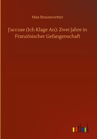 Produktbild: J'accuse (Ich Klage An): Zwei Jahre in Franz&ouml;sischer Gefangenschaft