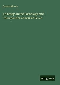 Produktbild: An Essay on the Pathology and Therapeutics of Scarlet Fever