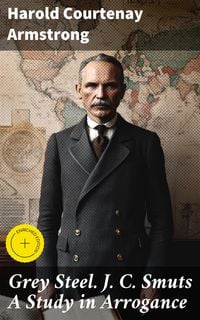 Produktbild: Grey Steel. J. C. Smuts A Study in Arrogance