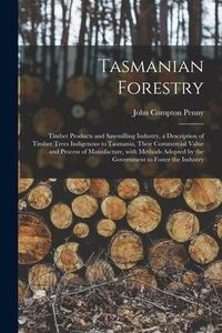 Produktbild: Tasmanian Forestry: Timber Products and Sawmilling Industry, a Description of Timber Trees Indigenous to Tasmania, Their Commercial Value