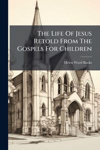 Produktbild: The Life Of Jesus Retold From The Gospels For Children