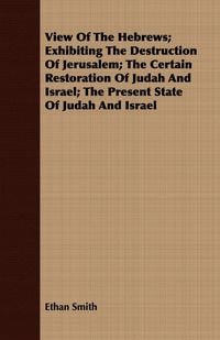 Produktbild: View Of The Hebrews; Exhibiting The Destruction Of Jerusalem; The Certain Restoration Of Judah And Israel; The Present State Of Judah And Israel