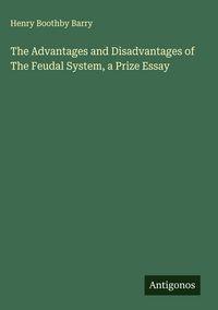 Produktbild: The Advantages and Disadvantages of The Feudal System, a Prize Essay