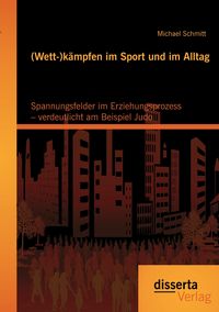 Produktbild: (Wett-)k&auml;mpfen im Sport und im Alltag: Spannungsfelder im Erziehungsprozess &ndash; verdeutlicht am Beispiel Judo