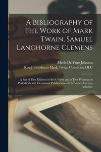 Produktbild: A Bibliography of the Work of Mark Twain, Samuel Langhorne Clemens: a List of First Editions in Book Form and of First Printings in Periodicals and Oc