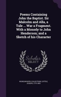Produktbild: Poems Containing John the Baptist. Sir Malcolm and Alla, a Tale ... War a Fragment. With a Monody to John Henderson; and a Sketch of his Character