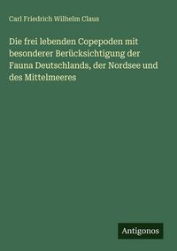 Produktbild: Die frei lebenden Copepoden mit besonderer Ber&uuml;cksichtigung der Fauna Deutschlands, der Nordsee und des Mittelmeeres