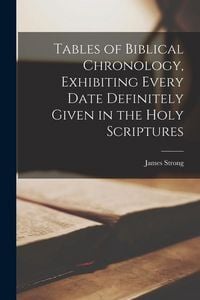Produktbild: Tables of Biblical Chronology, Exhibiting Every Date Definitely Given in the Holy Scriptures