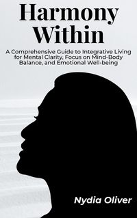 Produktbild: Harmony Within: A Comprehensive Guide to Integrative Living for Mental Clarity, Focus on Mind-Body Balance, and Emotional Well-being