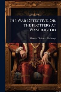 Produktbild: The War Detective, Or, the Plotters at Washington
