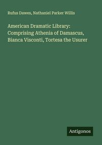 Produktbild: American Dramatic Library: Comprising Athenia of Damascus, Bianca Visconti, Tortesa the Usurer