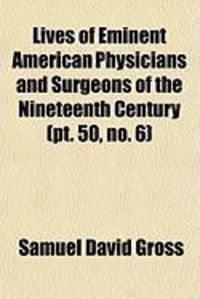 Produktbild: Lives of Eminent American Physicians and Surgeons of the Nineteenth Century (PT. 50, No. 6)