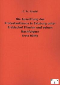 Produktbild: Die Ausrottung des Protestantismus in Salzburg unter Erzbischof Firmian und seinen Nachfolgern