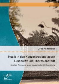 Produktbild: Musik in den Konzentrationslagern Auschwitz und Theresienstadt: Kunst als Widerstand gegen Grausamkeit und Unterdr&uuml;ckung