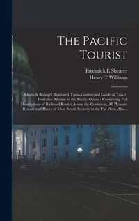 Produktbild: The Pacific Tourist: Adams & Bishop's Illustrated Trans-continental Guide of Travel, From the Atlantic to the Pacific Ocean: Containing Ful