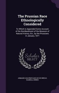 Produktbild: The Prussian Race Ethnologically Considered: To Which Is Appended Some Account of the Bombardment of the Museum of Natural History, Etc., by the Pruss