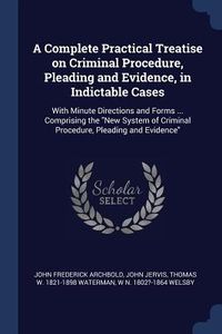 Produktbild: A Complete Practical Treatise on Criminal Procedure, Pleading and Evidence, in Indictable Cases: With Minute Directions and Forms ... Comprising the N