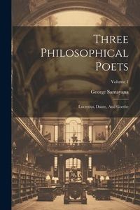 Produktbild: Three Philosophical Poets: Lucretius, Dante, And Goethe; Volume 1