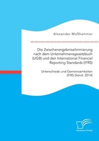 Produktbild: Die Zwischenergebniseliminierung nach dem Unternehmensgesetzbuch (UGB) und den International Financial Reporting Standards (IFRS): Unterschiede und Gemeinsamkeiten (IFRS-Stand: 2014)