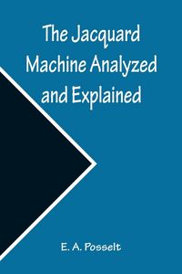 Produktbild: The Jacquard Machine Analyzed and Explained ; With an appendix on the preparation of jacquard cards, and practical hints to learners of jacquard designing