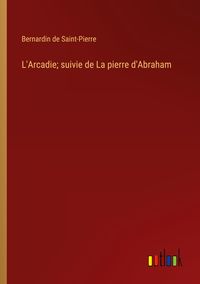 Bild vom Artikel L'Arcadie; suivie de La pierre d'Abraham vom Autor Bernardin De Saint-Pierre