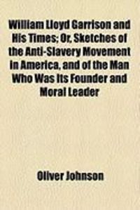 Produktbild: William Lloyd Garrison and His Times; Or, Sketches of the Anti-Slavery Movement in America, and of the Man Who Was Its Founder and Moral Leader