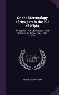 Produktbild: On the Meteorology of Newport in the Isle of Wight: As Deduced From Observations Crried On During the Sixteen Years, 1841-1856