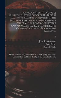 Produktbild: An Account of the Voyages Undertaken by the Order of His Present Majesty for Making Discoveries in the Southern Hemisphere, and Successively Performed by Commodore Byron, Captain Wallis, Captain Carteret, and Captain Cook, in the Dolphin, the Swallow, ...; 3