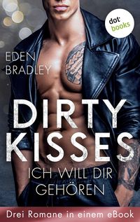 Dirty Kisses - Ich will dir gehören: Drei Romane in einem eBook von Eden Bradley