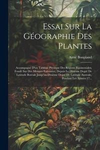 Produktbild: Essai Sur La G&eacute;ographie Des Plantes; Accompagn&eacute; D'un Tableau Physique Des R&eacute;gions Equinoxiales, Fond&eacute; Sur Des Mesures Ex&eacute;cut&eacute;es, Depuis Le Dixi&egrave;me Deg