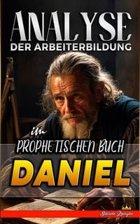 Produktbild: Analyse der Arbeiterbildung im Prophetischen Buch Daniel (Die Lehre von der Arbeit in der Bibel, #18)