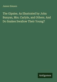 Produktbild: The Gipsies. As Illustrated by John Bunyan, Mrs. Carlyle, and Others. And Do Snakes Swallow Their Young?