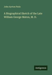 Produktbild: A Biographical Sketch of the Late William George Maton, M. D.