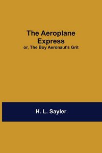 Produktbild: The Aeroplane Express; Or, The Boy Aeronaut'S Grit