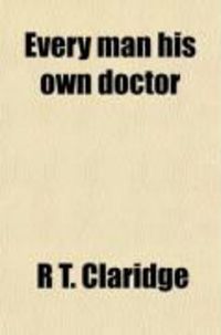 Produktbild: Every Man His Own Doctor; The Cold Water, Tepid Water, and Friction-Cure, as Applicable to Every Disease to Which the Human Frame Is Subject.
