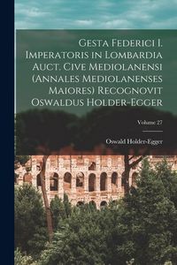 Produktbild: Gesta Federici I. imperatoris in Lombardia auct. cive mediolanensi (Annales mediolanenses maiores) Recognovit Oswaldus Holder-Egger; Volume 27