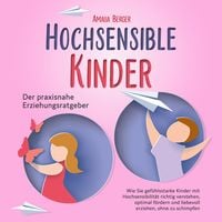 Produktbild: HOCHSENSIBLE KINDER - Der praxisnahe Erziehungsratgeber: Wie Sie gef&uuml;hlsstarke Kinder mit Hochsensibilit&auml;t richtig verstehen, optimal f&ouml;rdern und liebevoll erziehen, ohne zu schimpfen