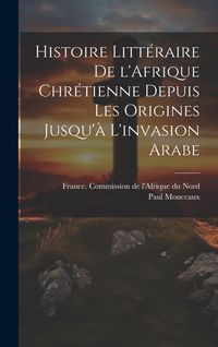 Produktbild: Histoire litt&eacute;raire de l'Afrique chr&eacute;tienne depuis les origines jusqu'&agrave; l'invasion arabe