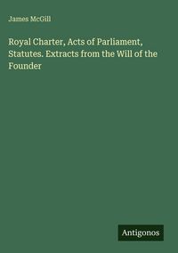 Produktbild: Royal Charter, Acts of Parliament, Statutes. Extracts from the Will of the Founder