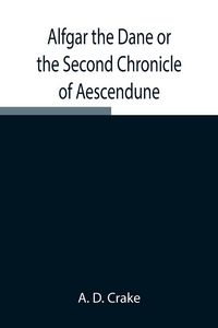Produktbild: Alfgar The Dane Or The Second Chronicle Of Aescendune; A Tale Of The Days Of Edmund Ironside