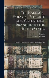 Produktbild: The Hallock-Holyoke Pedigree and Collateral Branches in the United States; Being a Revision of the Hallock Ancestry of 1866