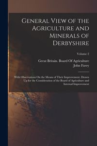 Produktbild: General View of the Agriculture and Minerals of Derbyshire: With Observations On the Means of Their Improvement. Drawn Up for the Consideration of the