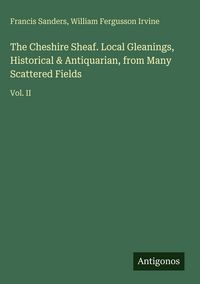 Produktbild: The Cheshire Sheaf. Local Gleanings, Historical & Antiquarian, from Many Scattered Fields