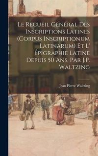 Produktbild: Le Recueil G&eacute;n&eacute;ral Des Inscriptions Latines (Corpus Inscriptionum Latinarum) Et L' &Eacute;pigraphie Latine Depuis 50 Ans, Par J.P. Waltzing