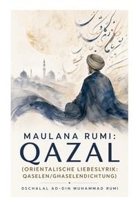 Produktbild: Maulana Rumi: Qazal (Orientalische Liebeslyrik: Qaselen/Ghaselendichtung)