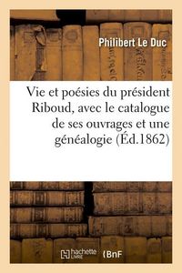 Produktbild: Vie Et Po&eacute;sies Du Pr&eacute;sident Riboud, Avec Le Catalogue de Ses Ouvrages Et Une G&eacute;n&eacute;alogie (&Eacute;d.1862)