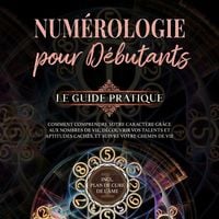 Produktbild: Num&eacute;rologie pour d&eacute;butants - Le guide pratique: Comment comprendre votre caract&egrave;re gr&acirc;ce aux nombres de vie, d&eacute;couvrir vos talents et aptitudes cach&eacute;s, et suivre votre chemin de vie | incl. plan de cure de l'&acirc;me